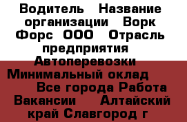 Водитель › Название организации ­ Ворк Форс, ООО › Отрасль предприятия ­ Автоперевозки › Минимальный оклад ­ 42 000 - Все города Работа » Вакансии   . Алтайский край,Славгород г.